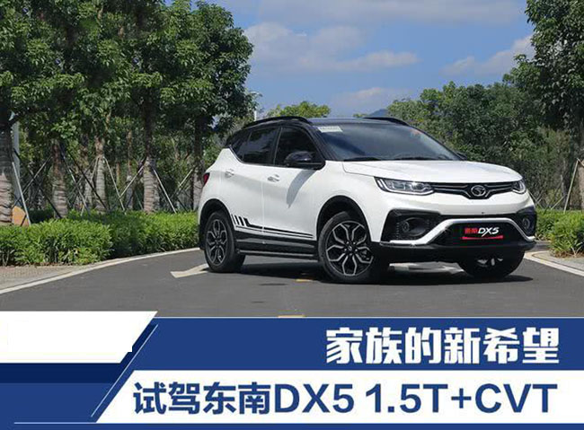 家族的新希望 抢先试驾东南DX51.5T+CVT